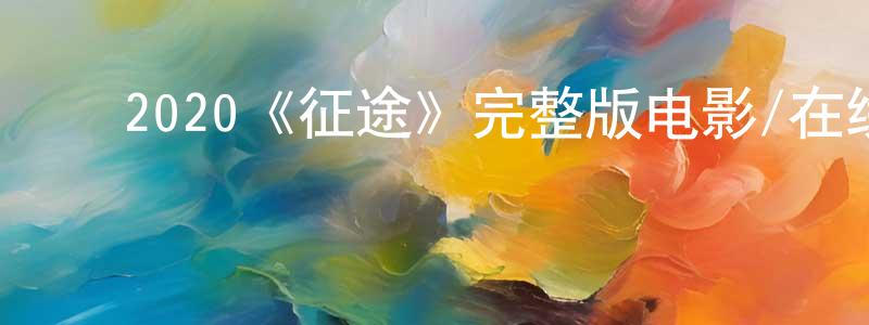 影视迷陈洪章的个人博客,2020《征途》完整版电影/在线观看/百度云-美剧天堂